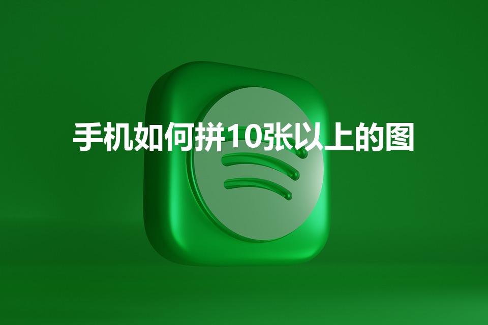 手机如何拼10张以上的图（拼图怎么能拼12张以上的照片）