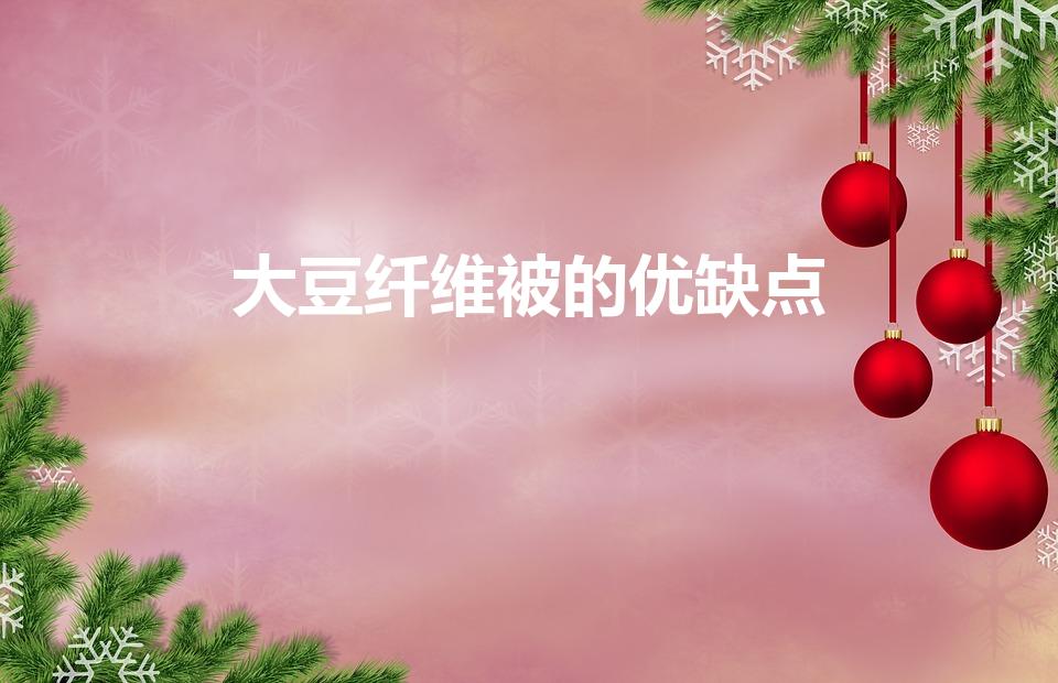 大豆纤维被的优缺点（大豆纤维被子有哪些优缺点）