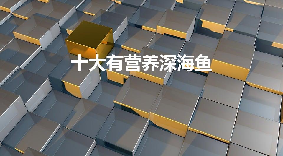 十大有营养深海鱼（常吃的深海鱼有哪些）