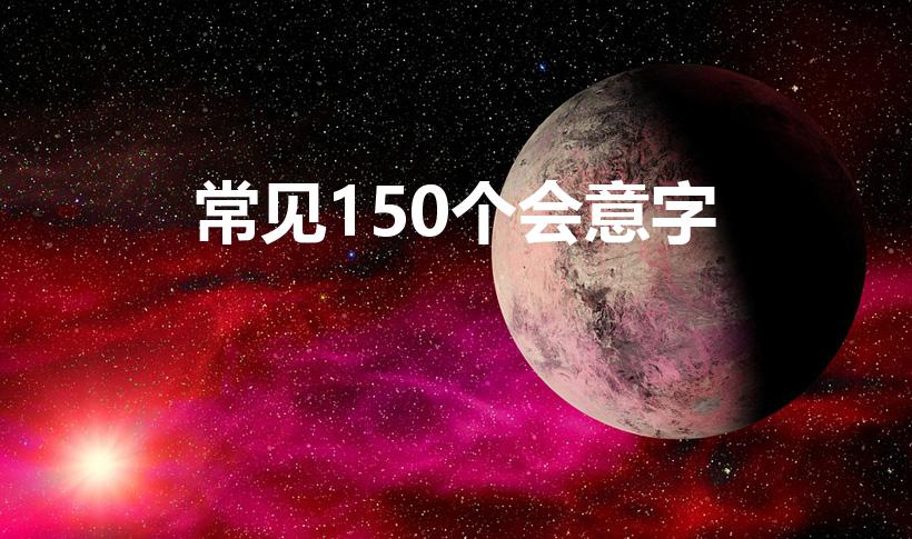 常见150个会意字（会意字有哪些）
