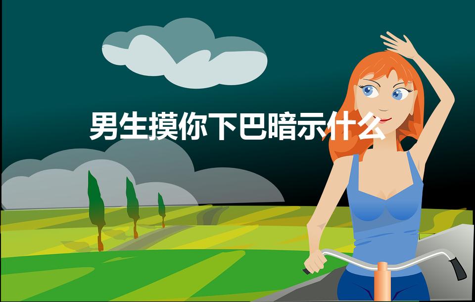 男生摸你下巴暗示什么