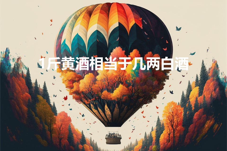 1斤黄酒相当于几两白酒（一两白酒等于多少黄酒）