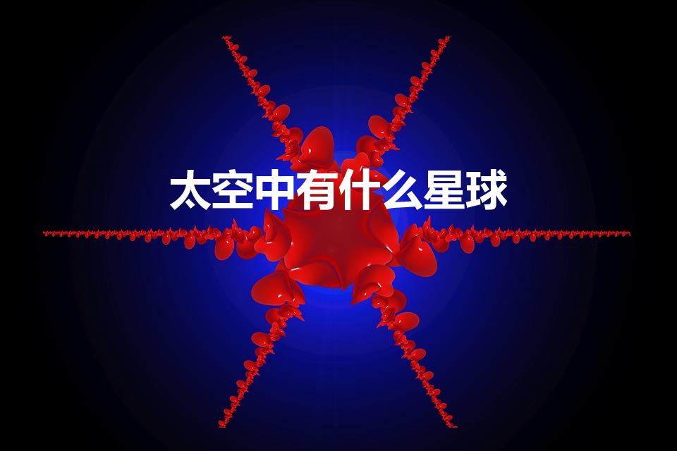 太空中有什么星球（宇宙中星球的名称）