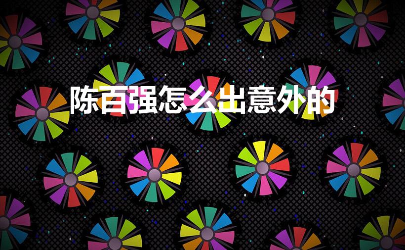 陈百强怎么出意外的（陈百强是被谁害的陈百强怎么出意外的）