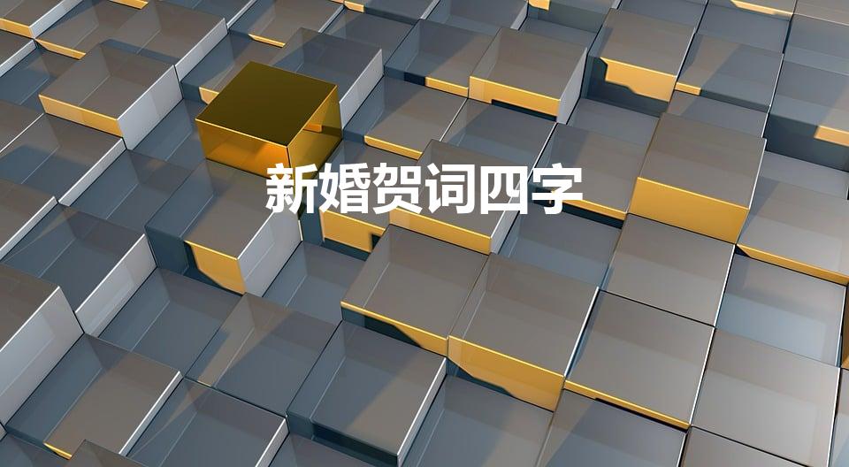 新婚贺词四字（新婚四字祝福语）