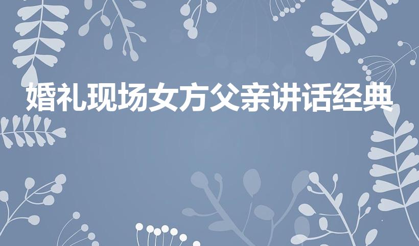 婚礼现场女方父亲讲话经典（婚礼女方父亲致辞简短大气）