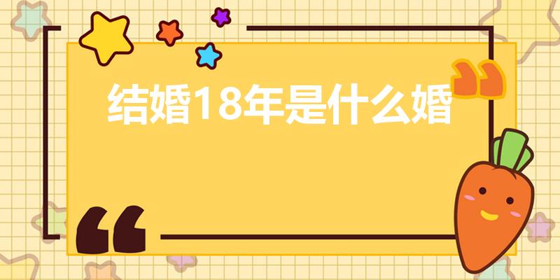 结婚18年是什么婚（18年是什么婚）