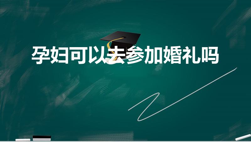 孕妇可以去参加婚礼吗（怀孕能参加婚礼吗）