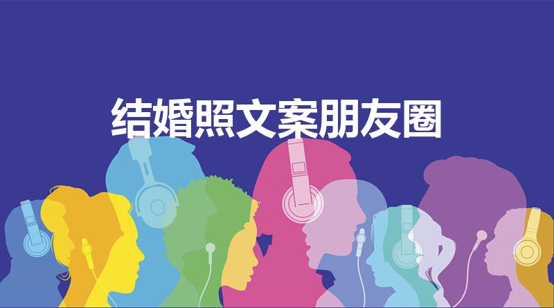 结婚照文案朋友圈（结婚文案朋友圈）