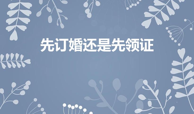 先订婚还是先领证（订婚和领证哪个在前）