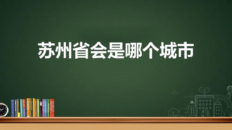 苏州省会是哪个城市（苏州的省会是哪个城市）