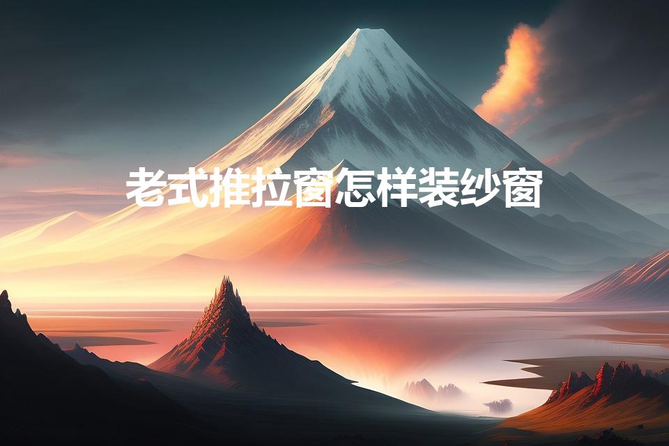老式推拉窗怎样装纱窗（老式纱窗怎么安装）