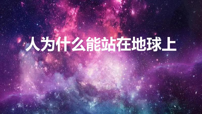 人为什么能站在地球上（人为什么会站在地球上）