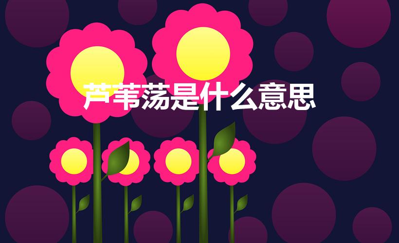 芦苇荡是什么意思（请问芦苇荡三个字什么意思）