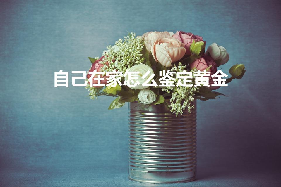 自己在家怎么鉴定黄金（自己在家怎么鉴定黄金真假）