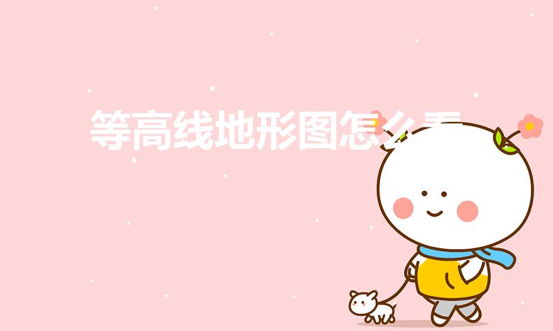 等高线地形图怎么看（如何判读等高线地形图）
