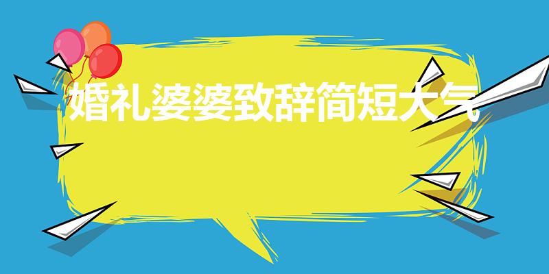 婚礼婆婆致辞简短大气（婚礼上喜婆婆在台上怎么讲话）
