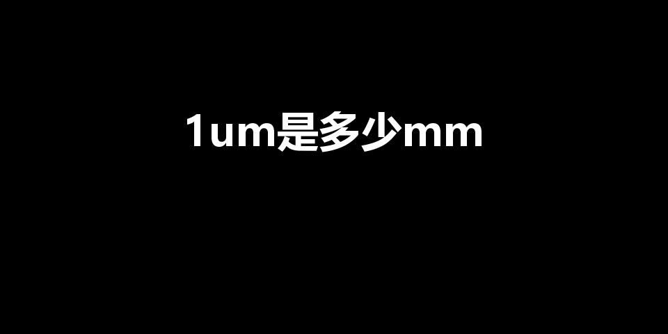 1um是多少mm（1μm等于多少mm啊）