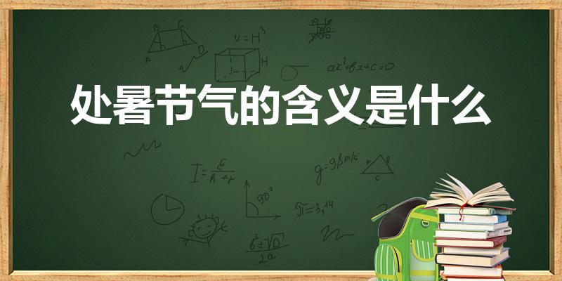 处暑节气的含义是什么（处暑的含义是什么意思）
