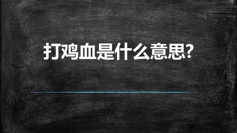 打鸡血是什么意思?（打鸡血是什么意思）