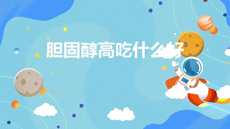 胆固醇高吃什么好（我想问一下胆固醇高吃什么食物好）