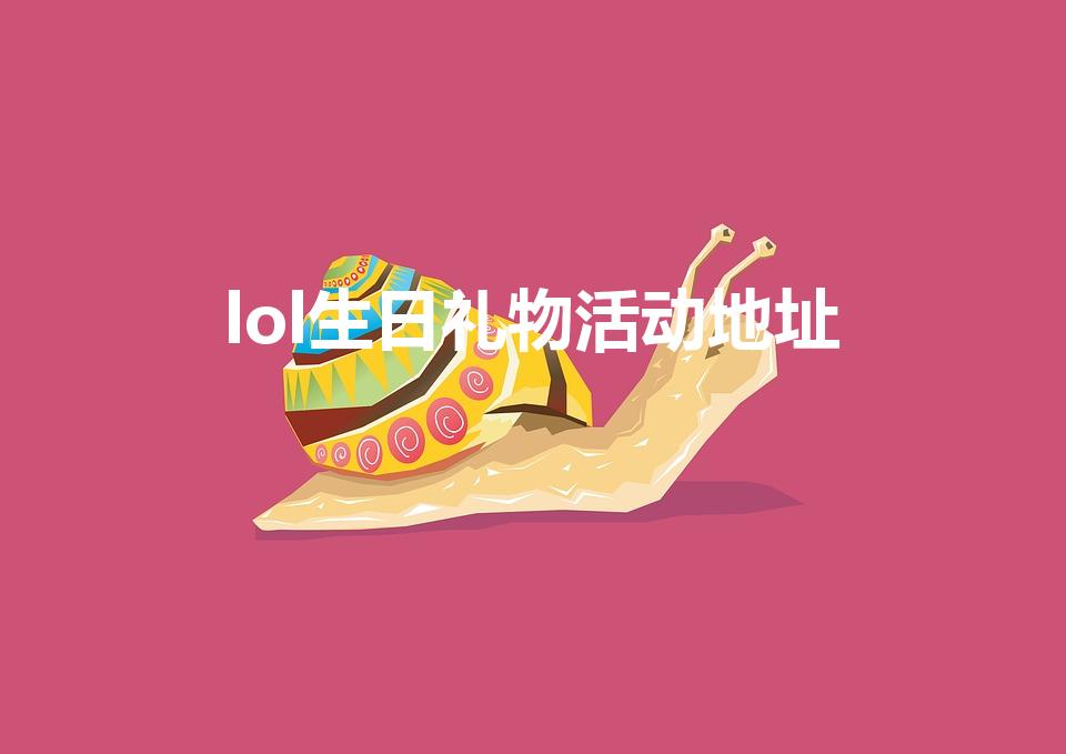 lol生日礼物活动地址（lol生日查询）