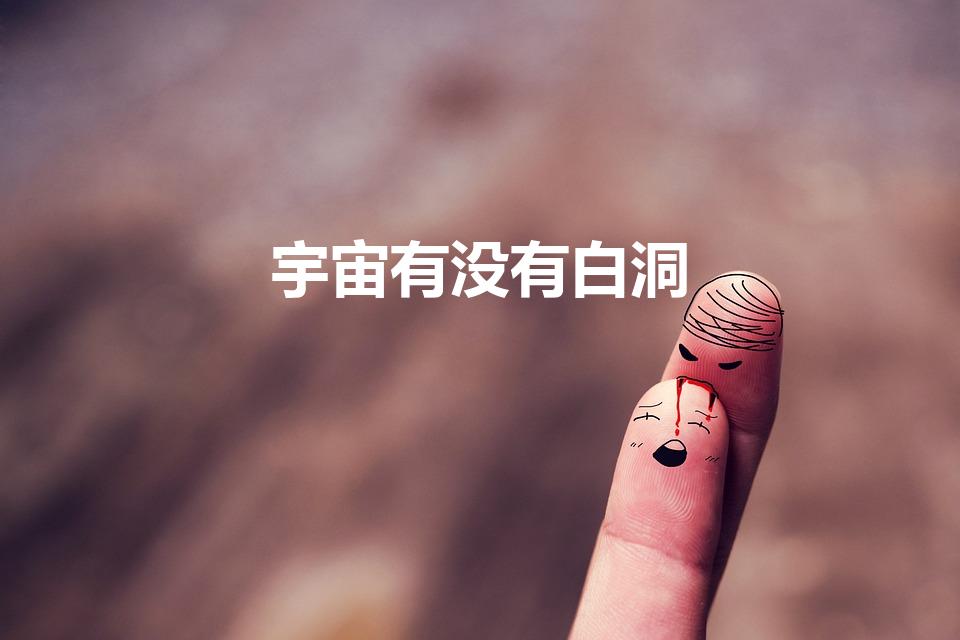 宇宙有没有白洞（宇宙白洞存在吗）