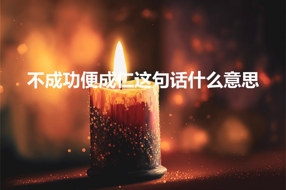 不成功便成仁这句话什么意思（不成功便成仁是什么意思）