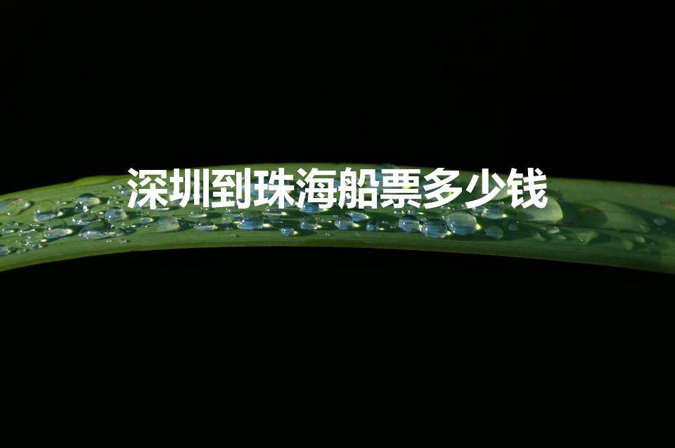 深圳到珠海船票多少钱（深圳到珠海船票多少钱啊）