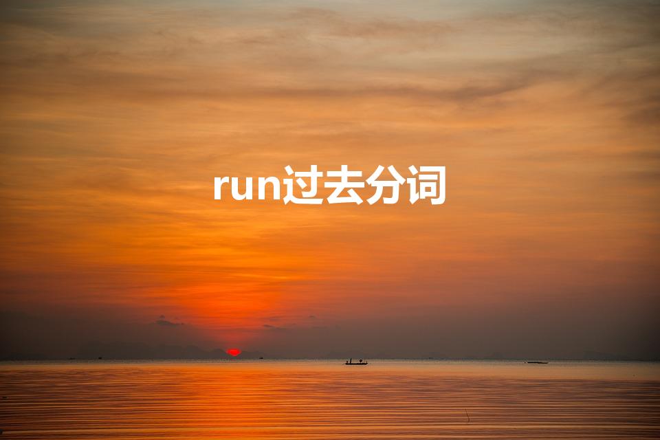 run过去分词（run的过去式和过去分词是什么）