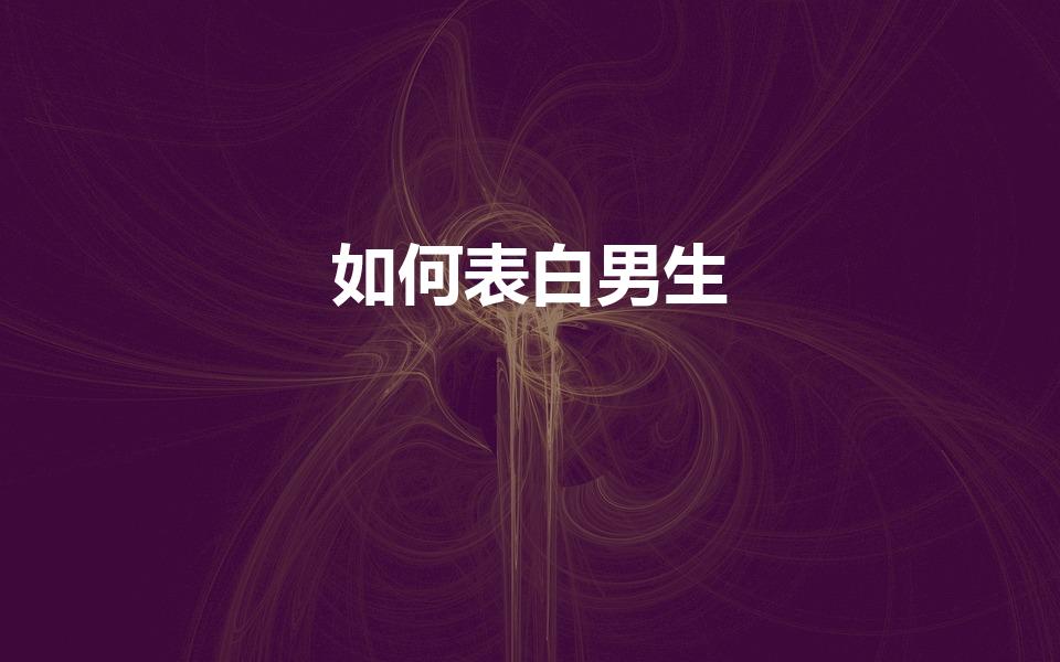 如何表白男生（怎么向喜欢的男生表白）
