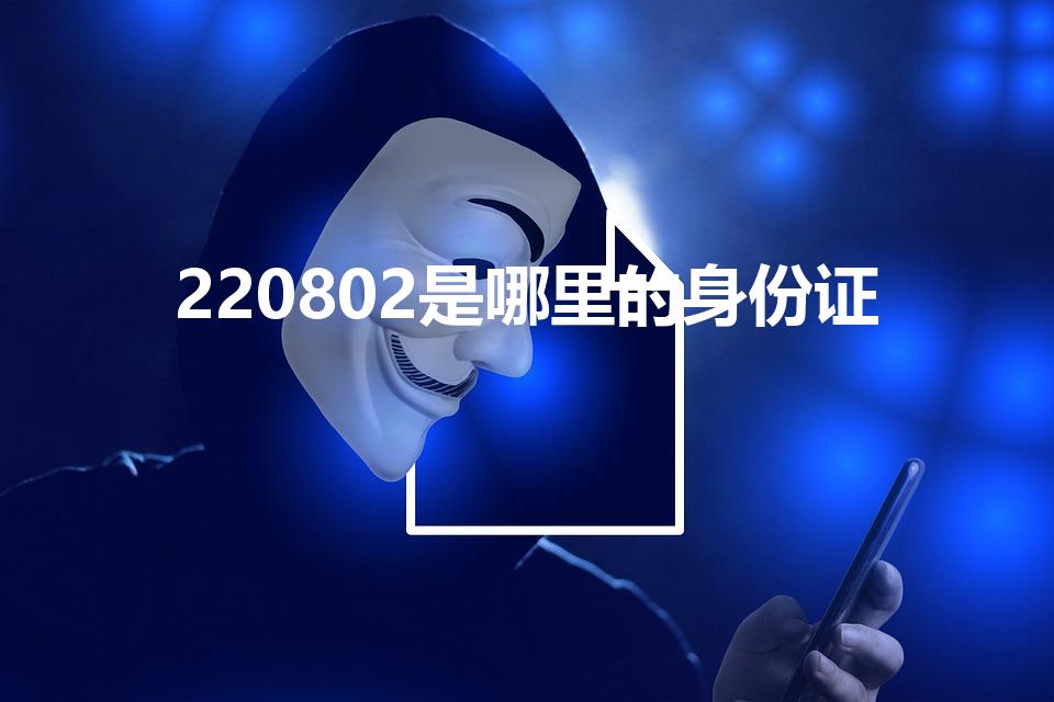 220802是哪里的身份证（身份证号有2开头的吗）