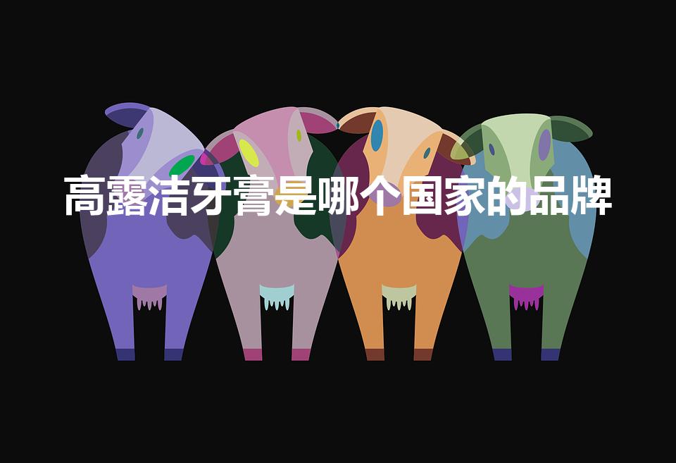 高露洁牙膏是哪个国家的品牌（牙膏品牌排行榜十大排名）