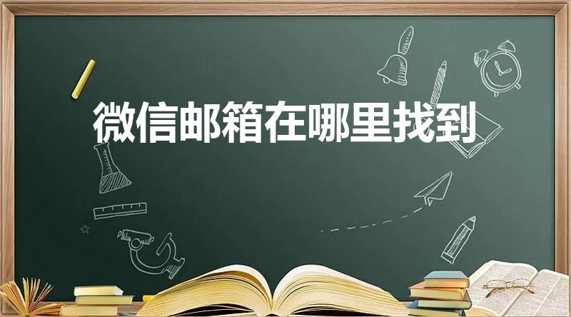 微信邮箱在哪里找到（微信有邮箱吗在哪里）