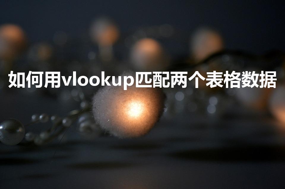 如何用vlookup匹配两个表格数据