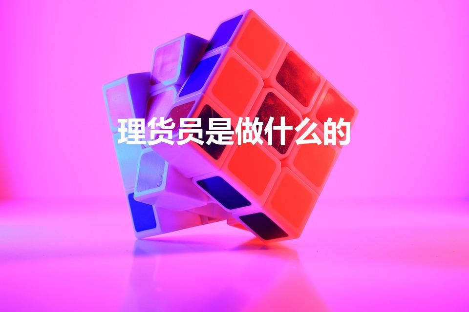 理货员是做什么的（理货员的工作内容是什么）