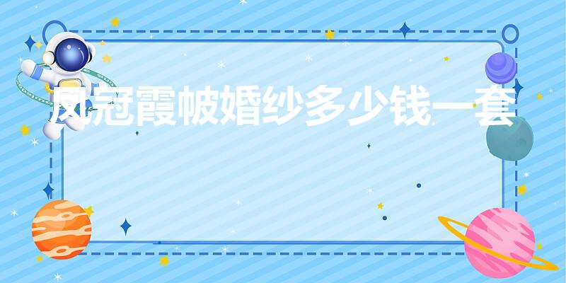 凤冠霞帔婚纱多少钱一套（婚纱照凤冠霞帔比秀禾贵吗）