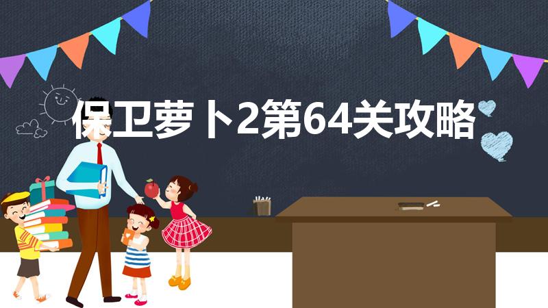 保卫萝卜2第64关攻略（保卫萝卜264关怎么打）