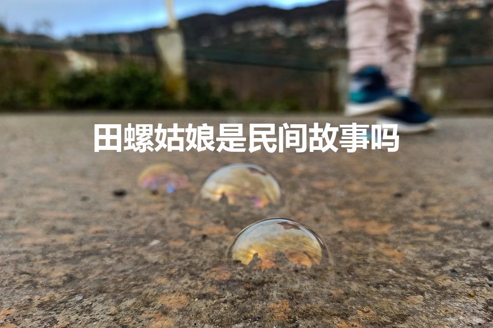田螺姑娘是民间故事吗（田螺姑娘是民间故事还是神话故事）