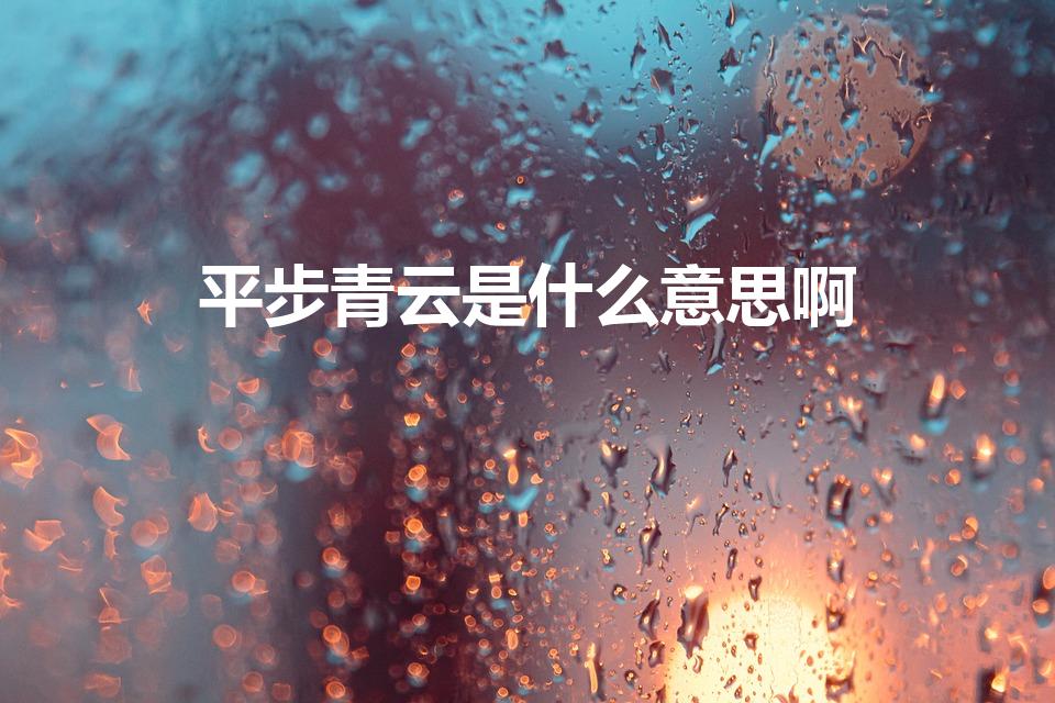 平步青云是什么意思啊（平步青云是什么意思）