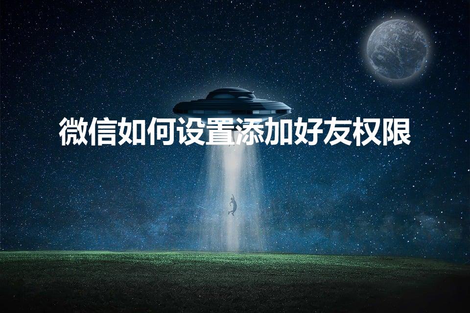 微信如何设置添加好友权限（微信怎么设置加好友权限）