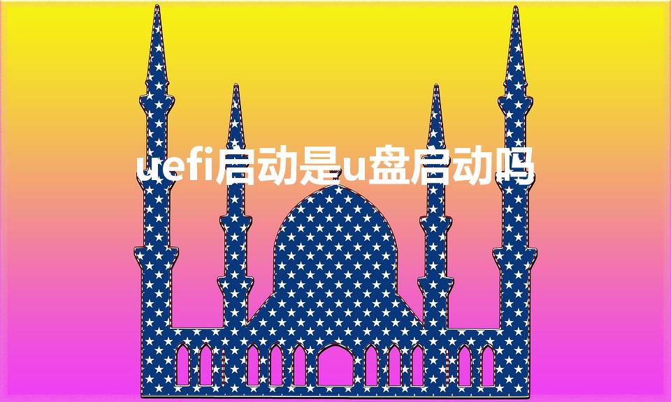uefi启动是u盘启动吗（u盘启动盘 uefi什么意思）