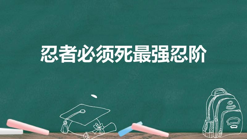 忍者必须死最强忍阶（忍者必须死2忍阶提升方法）