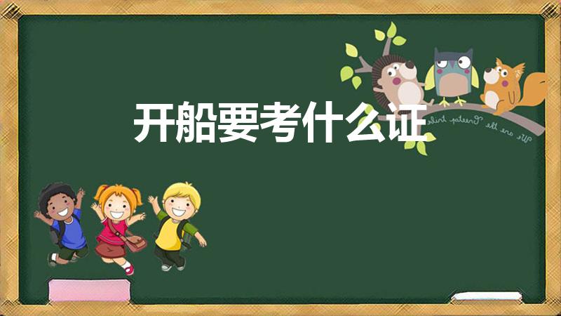 开船要考什么证（驾驶船需要什么证件）