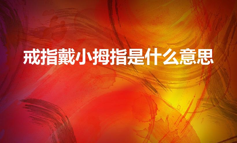 戒指戴小拇指是什么意思（小拇指戴戒指含义解析）