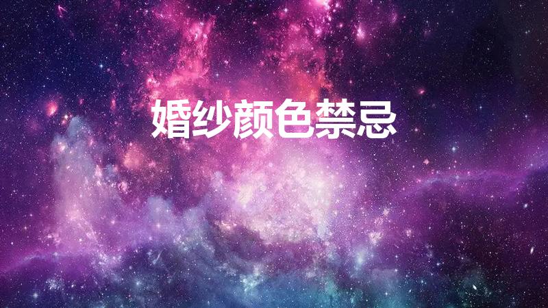 婚纱颜色禁忌（婚纱颜色禁忌,婚纱颜色的寓意是什么）