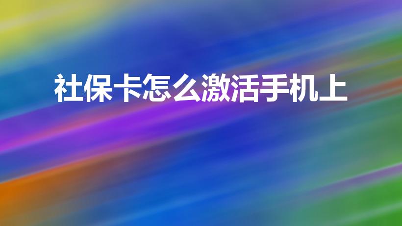 社保卡怎么激活手机上（怎么激活社保卡在手机上）