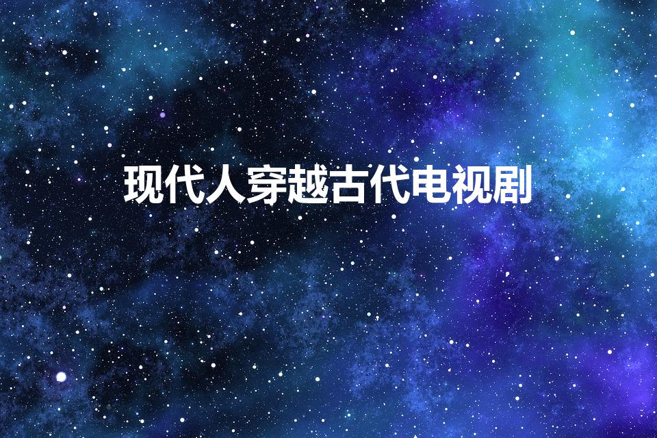 现代人穿越古代电视剧