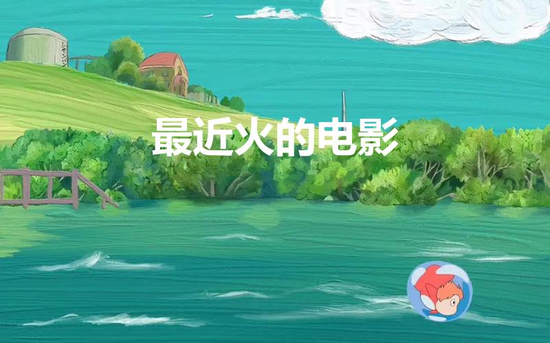 最近火的电影（最近比较火的电影）