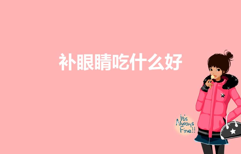 补眼睛吃什么好（吃什么补眼睛效果最好）